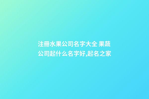 注冊水果公司名字大全 果蔬公司起什么名字好,起名之家-第1張-公司起名-玄機派